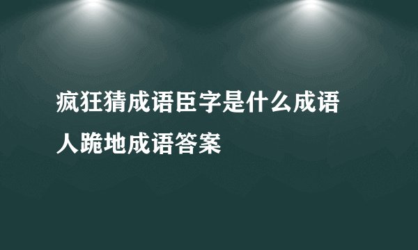 疯狂猜成语臣字是什么成语 人跪地成语答案