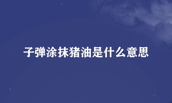 子弹涂抹猪油是什么意思
