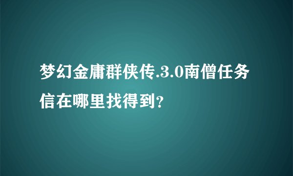 梦幻金庸群侠传.3.0南僧任务信在哪里找得到？