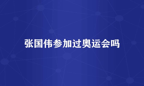 张国伟参加过奥运会吗