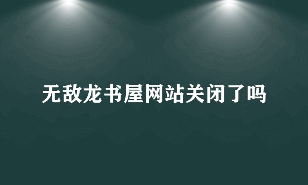 无敌龙书屋网站关闭了吗