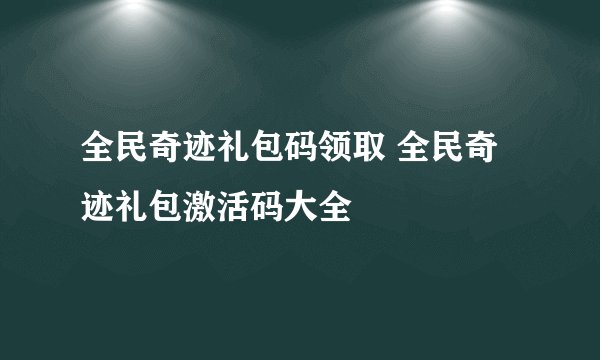 全民奇迹礼包码领取 全民奇迹礼包激活码大全