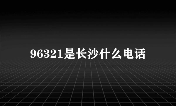 96321是长沙什么电话