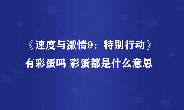 《速度与激情9：特别行动》有彩蛋吗 彩蛋都是什么意思
