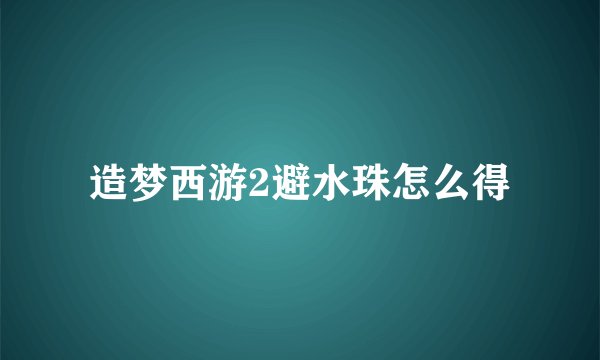 造梦西游2避水珠怎么得