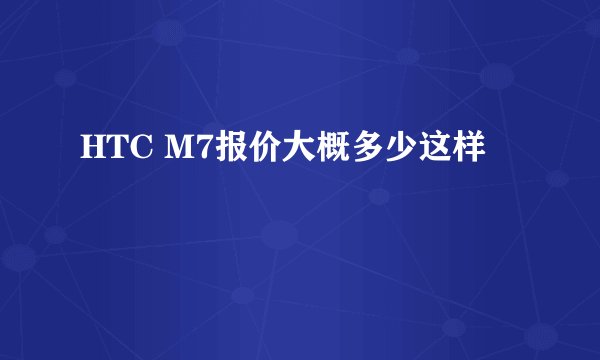 HTC M7报价大概多少这样