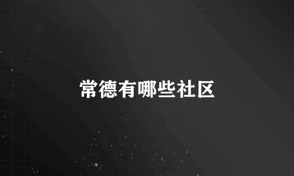 常德有哪些社区
