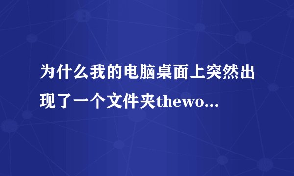 为什么我的电脑桌面上突然出现了一个文件夹theworld 2.0