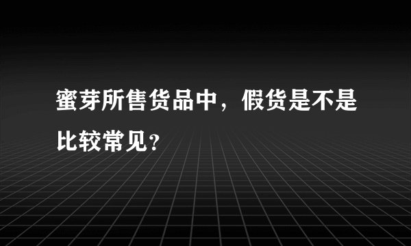 蜜芽所售货品中,假货是不是比较常见?