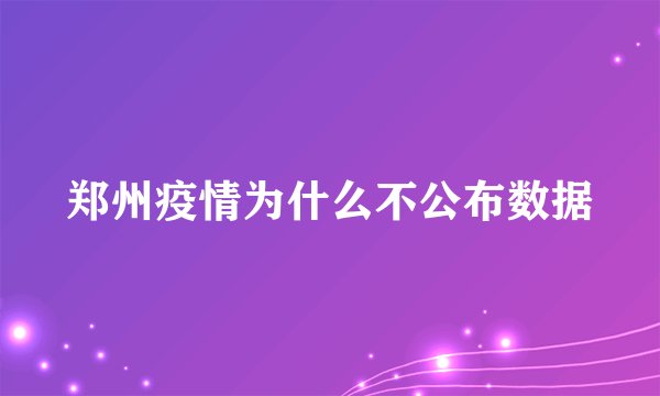 郑州疫情为什么不公布数据