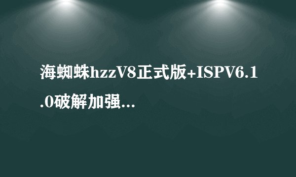 海蜘蛛hzzV8正式版+ISPV6.1.0破解加强版安装问题，请教