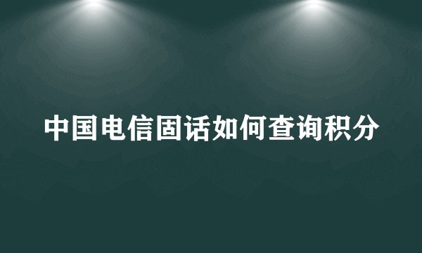 中国电信固话如何查询积分