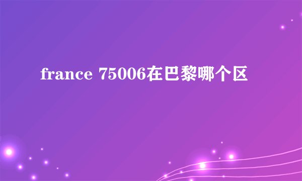 france 75006在巴黎哪个区