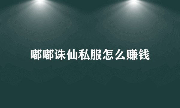嘟嘟诛仙私服怎么赚钱