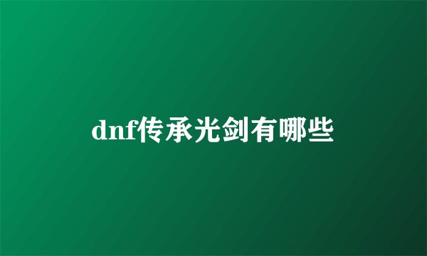 dnf传承光剑有哪些