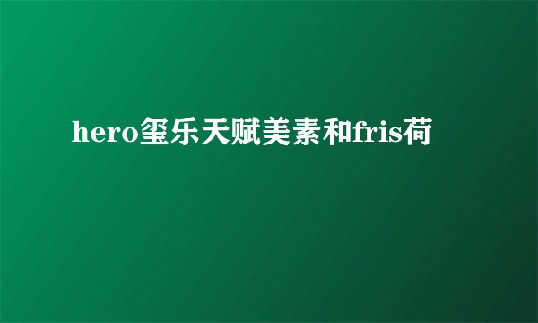 hero玺乐天赋美素和fris荷