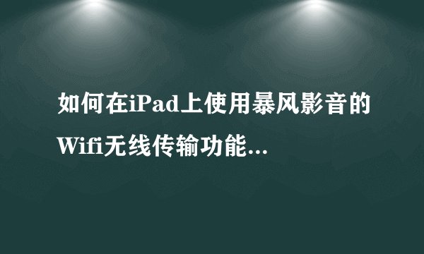 如何在iPad上使用暴风影音的Wifi无线传输功能添加视频?