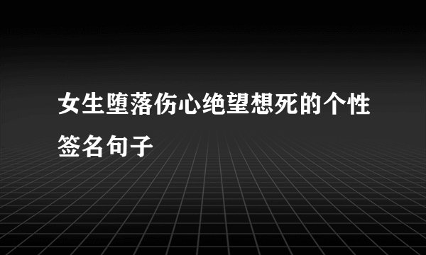 女生堕落伤心绝望想死的个性签名句子