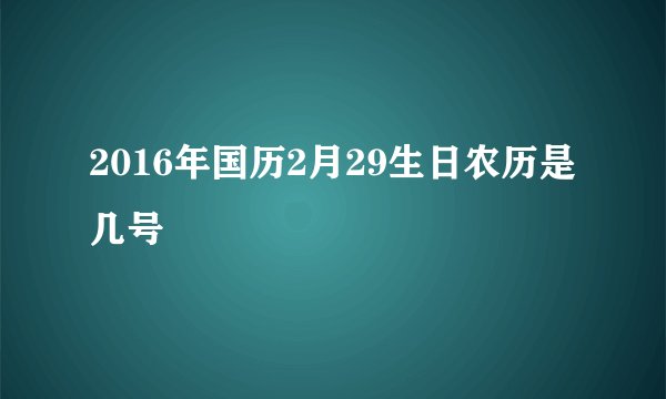2016年国历2月29生日农历是几号