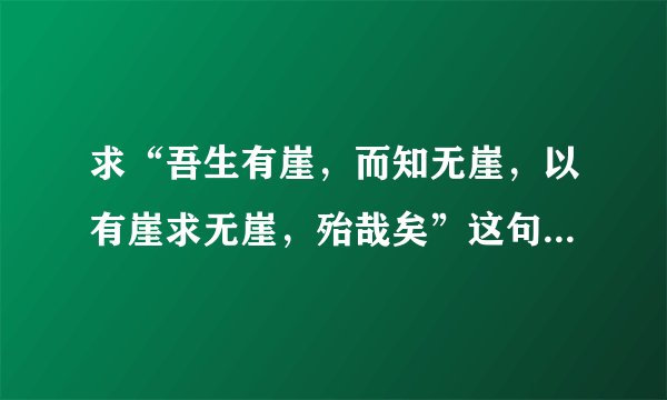 求“吾生有崖,而知无崖,以有崖求无崖,殆哉矣”这句话的意思。