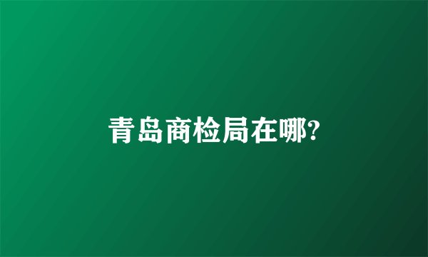 青岛商检局在哪?