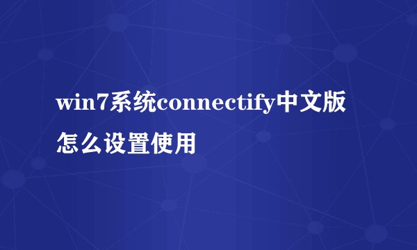 win7系统connectify中文版怎么设置使用