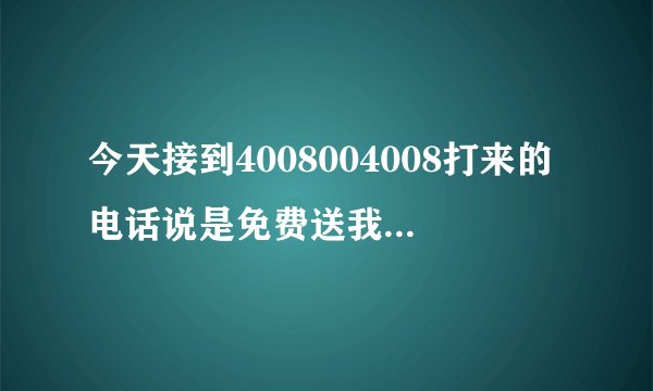 今天接到4008004008打来的电话说是免费送我三个月出行保，要了我的姓名和生日，我给他了