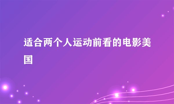 适合两个人运动前看的电影美国