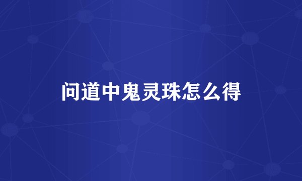 问道中鬼灵珠怎么得