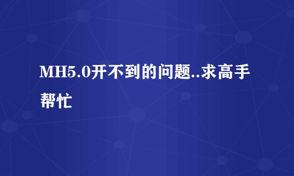 MH5.0开不到的问题..求高手帮忙