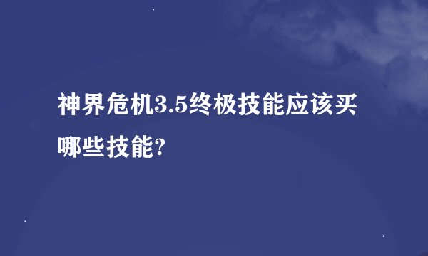 神界危机3.5终极技能应该买哪些技能?