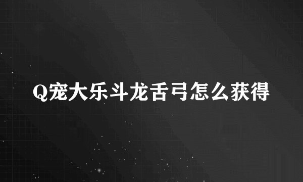 Q宠大乐斗龙舌弓怎么获得
