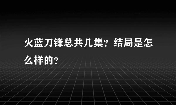 火蓝刀锋总共几集？结局是怎么样的？