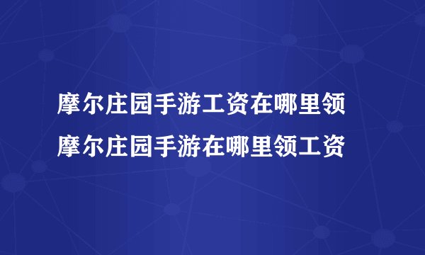 摩尔庄园手游工资在哪里领 摩尔庄园手游在哪里领工资