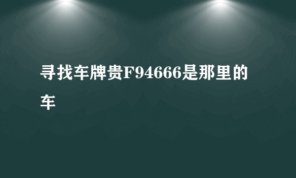 寻找车牌贵F94666是那里的车