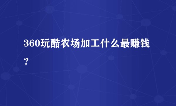 360玩酷农场加工什么最赚钱？