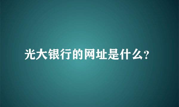 光大银行的网址是什么？