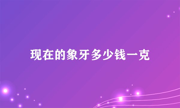 现在的象牙多少钱一克