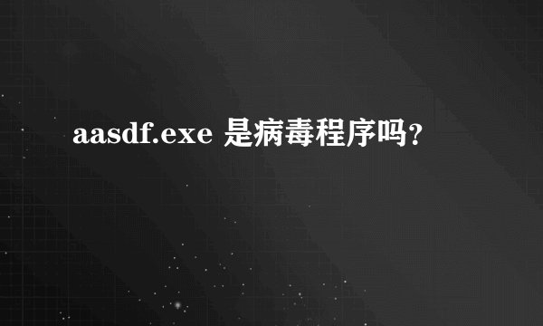 aasdf.exe 是病毒程序吗?