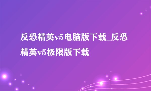反恐精英v5电脑版下载_反恐精英v5极限版下载
