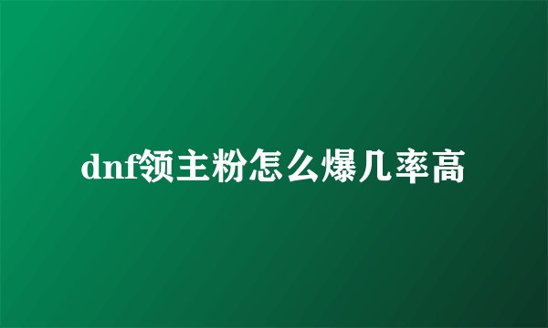 dnf领主粉怎么爆几率高