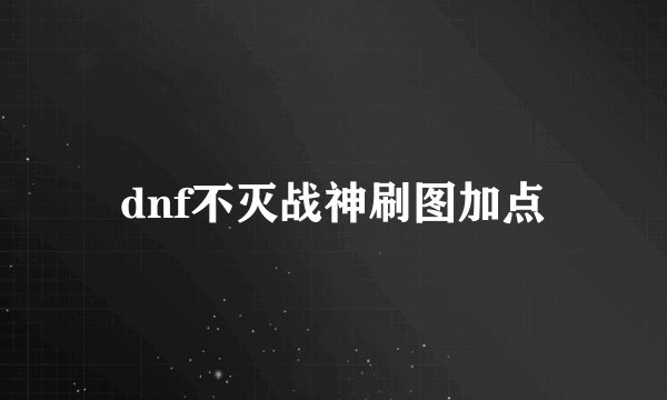 dnf不灭战神刷图加点