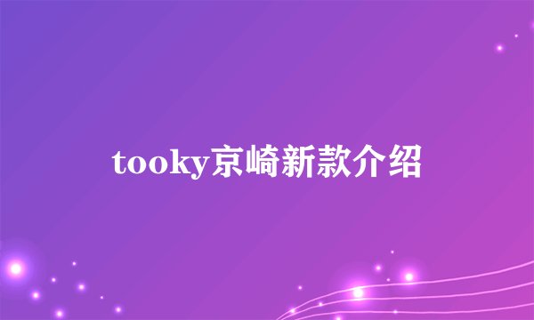 tooky京崎新款介绍