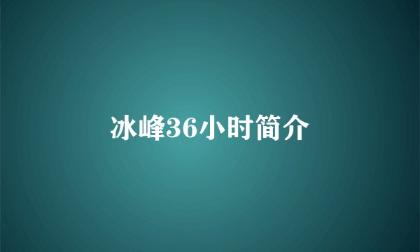 冰峰36小时简介