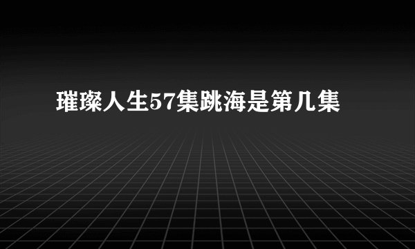 璀璨人生57集跳海是第几集