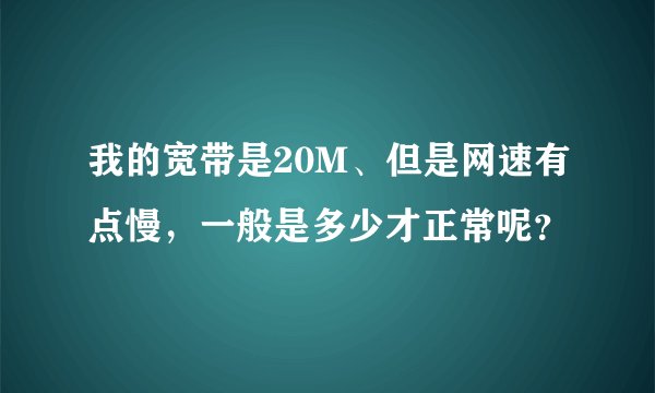 我的宽带是20M、但是网速有点慢,一般是多少才正常呢?