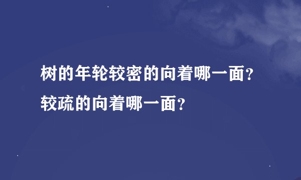 树的年轮较密的向着哪一面?较疏的向着哪一面?