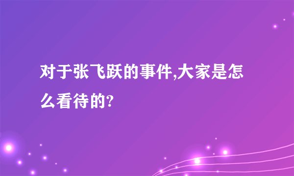 对于张飞跃的事件,大家是怎么看待的?