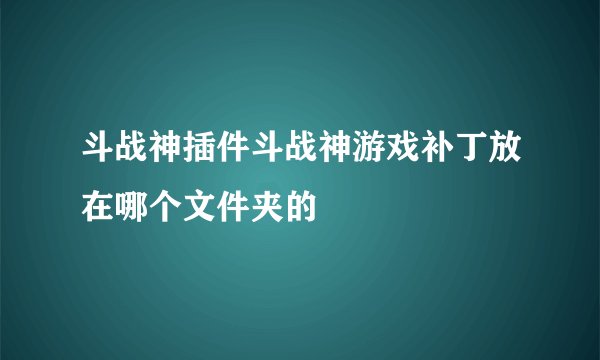 斗战神插件斗战神游戏补丁放在哪个文件夹的