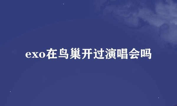exo在鸟巢开过演唱会吗
